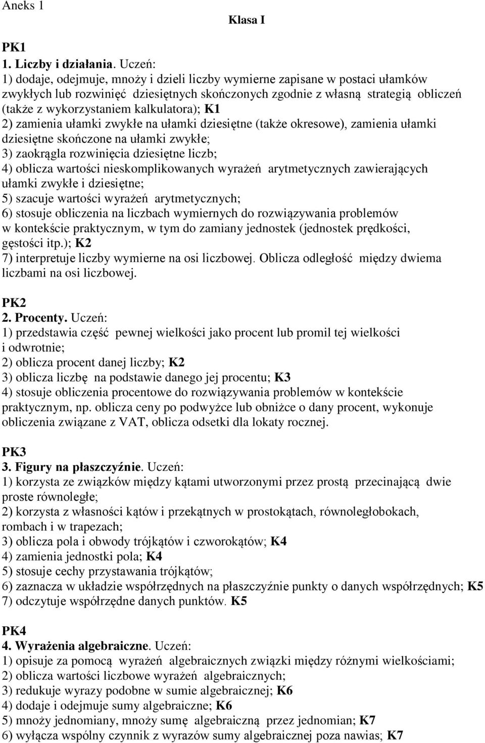 kalkulatora); K1 2) zamienia ułamki zwykłe na ułamki dziesiętne (także okresowe), zamienia ułamki dziesiętne skończone na ułamki zwykłe; 3) zaokrągla rozwinięcia dziesiętne liczb; 4) oblicza wartości