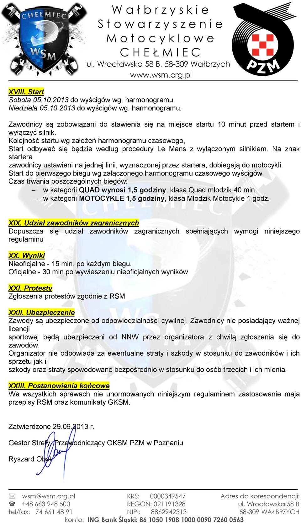 Na znak startera zawodnicy ustawieni na jednej linii, wyznaczonej przez startera, dobiegają do motocykli. Start do pierwszego biegu wg załączonego harmonogramu czasowego wyścigów.