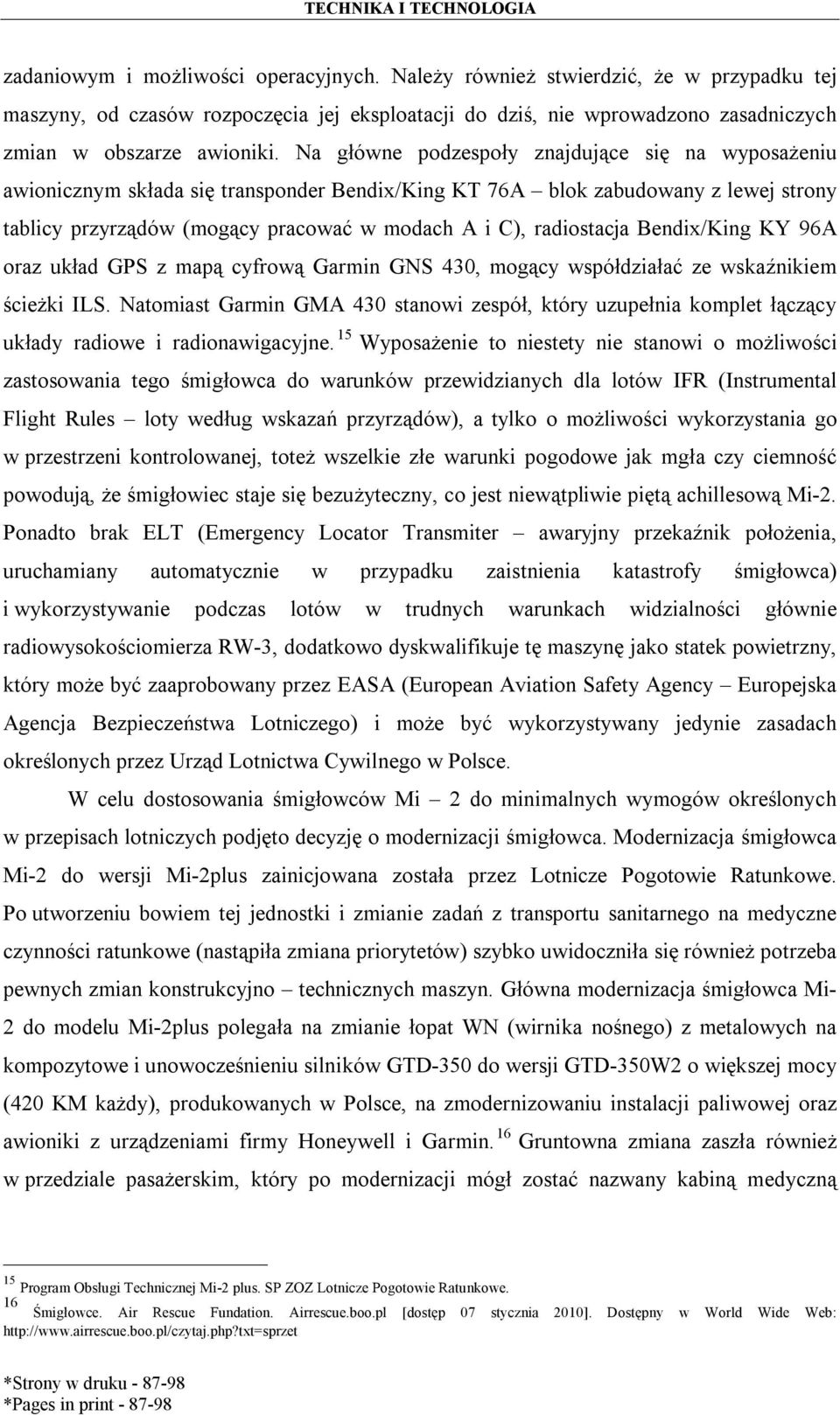 radiostacja Bendix/King KY 96A oraz układ GPS z mapą cyfrową Garmin GNS 430, mogący współdziałać ze wskaźnikiem ścieżki ILS.