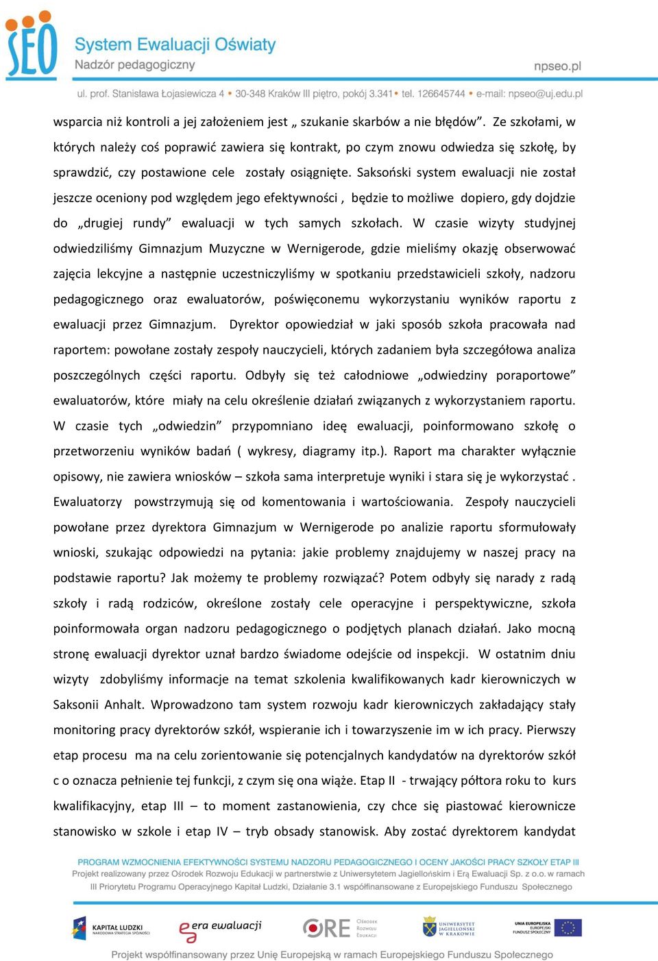 Saksoński system ewaluacji nie został jeszcze oceniony pod względem jego efektywności, będzie to możliwe dopiero, gdy dojdzie do drugiej rundy ewaluacji w tych samych szkołach.