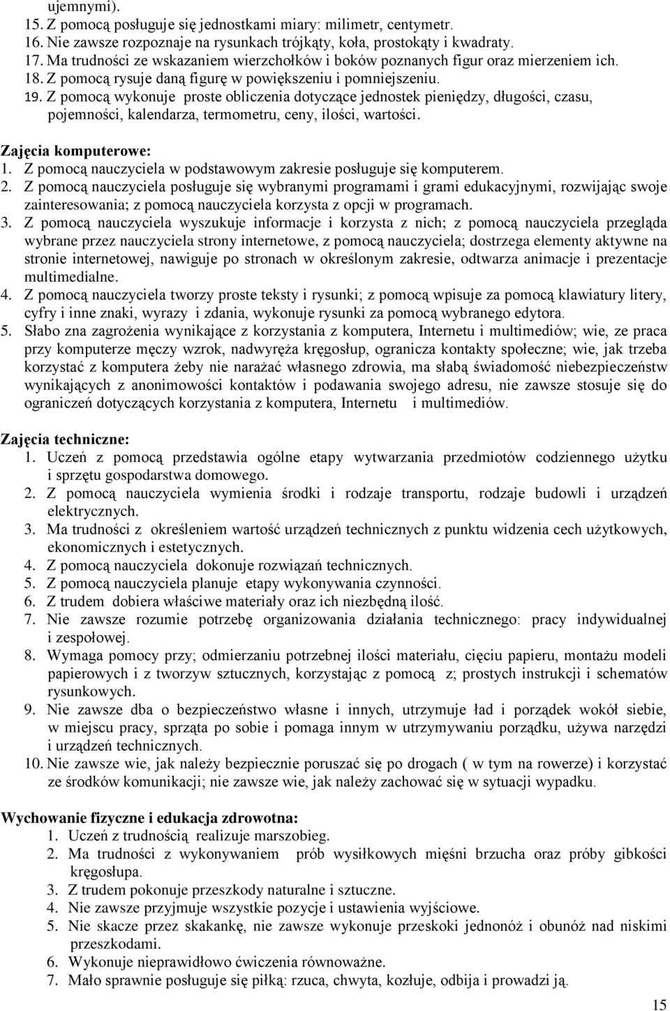 Z pomocą wykonuje proste obliczenia dotyczące jednostek pieniędzy, długości, czasu, pojemności, kalendarza, termometru, ceny, ilości, wartości. Zajęcia komputerowe: 1.