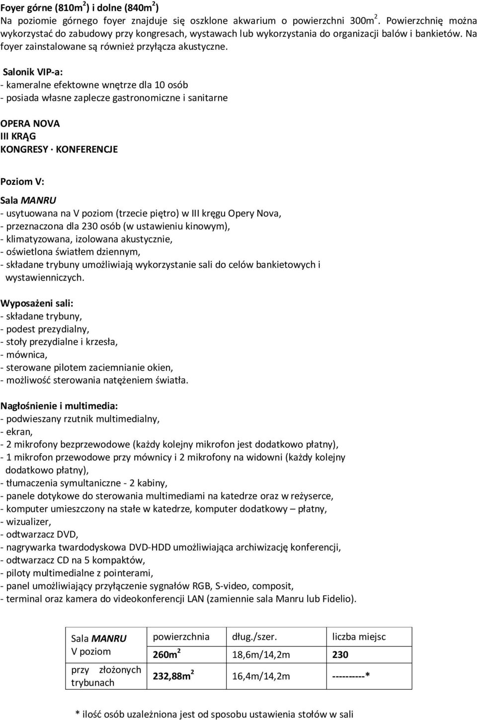 Salonik VIP-a: - kameralne efektowne wnętrze dla 10 osób - posiada własne zaplecze gastronomiczne i sanitarne OPERA NOVA III KRĄG KONGRESY KONFERENCJE Poziom V: Sala MANRU - usytuowana na (trzecie