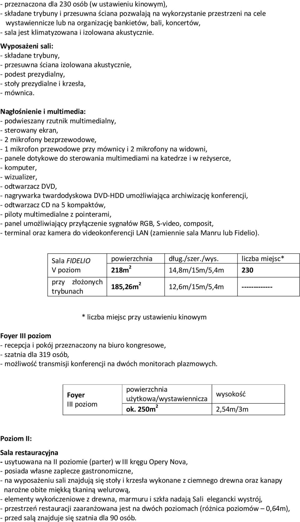 - sterowany ekran, - 2 mikrofony bezprzewodowe, - 1 mikrofon przewodowe przy mównicy i 2 mikrofony na widowni, - panele dotykowe do sterowania multimediami na katedrze i w reżyserce, - komputer, -