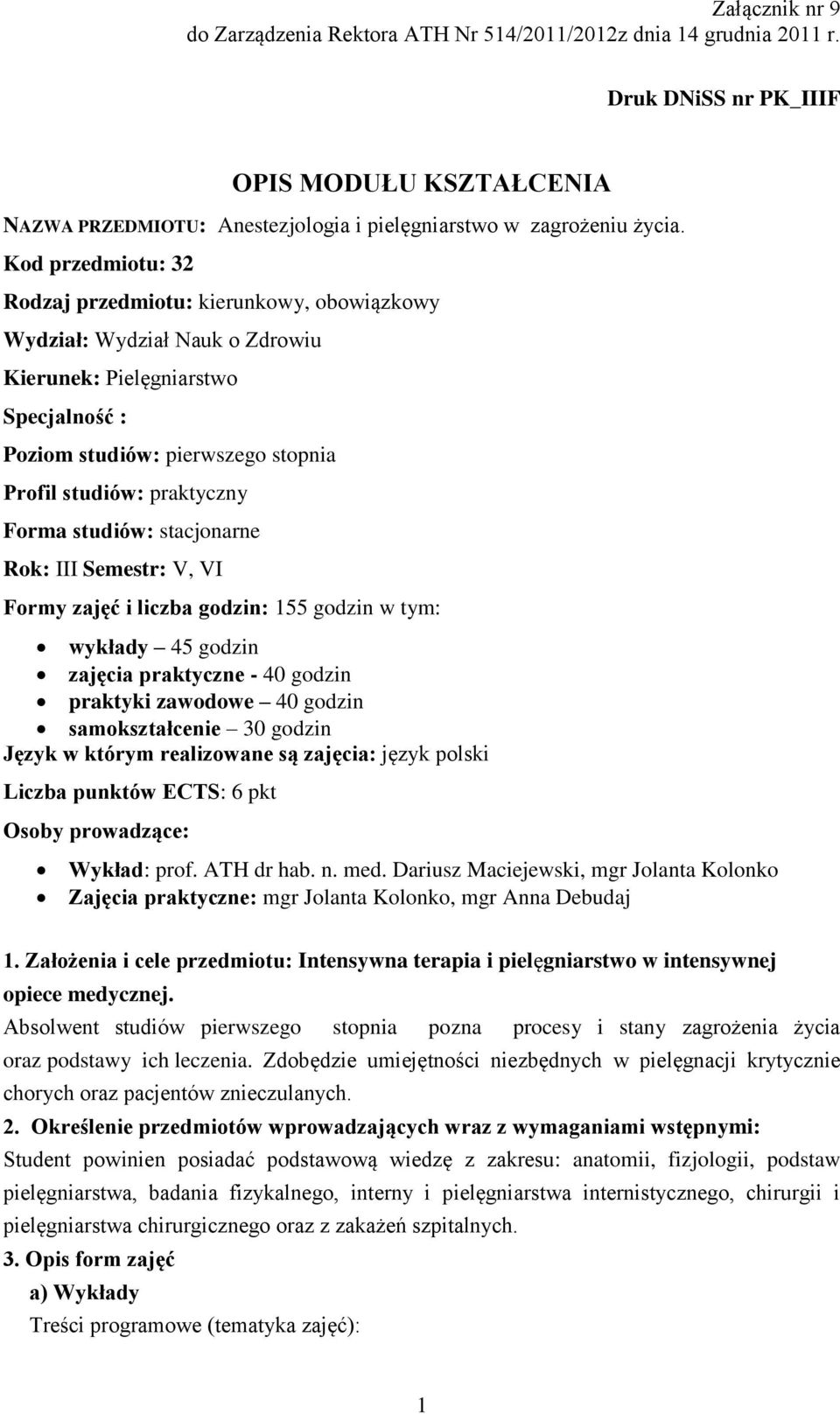 Forma studiów: stacjonarne Rok: III Semestr: V, VI Formy zajęć i liczba godzin: 155 godzin w tym: wykłady 45 godzin zajęcia praktyczne - 40 godzin praktyki 40 godzin samokształcenie 30 godzin Język w