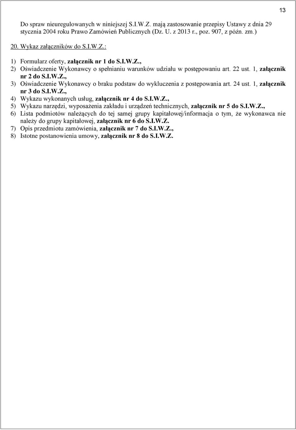 24 ust. 1, załącznik nr 3 do S.I.W.Z., 4) Wykazu wykonanych usług, załącznik nr 4 do S.I.W.Z., 5) Wykazu narzędzi, wyposażenia zakładu i urządzeń technicznych, załącznik nr 5 do S.I.W.Z., 6) Lista podmiotów należących do tej samej grupy kapitałowej/informacja o tym, że wykonawca nie należy do grupy kapitałowej, załącznik nr 6 do S.