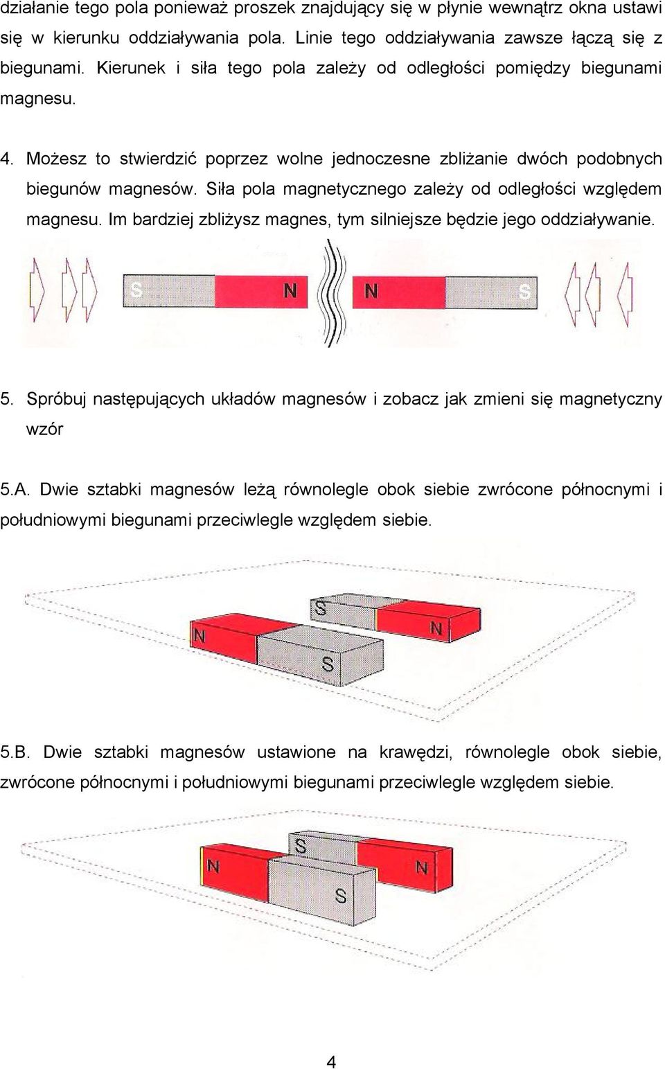 Siła pola magnetycznego zależy od odległości względem magnesu. Im bardziej zbliżysz magnes, tym silniejsze będzie jego oddziaływanie. 5.