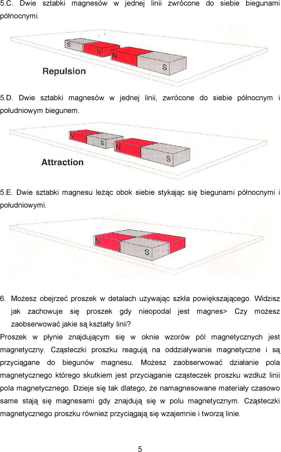 Widzisz jak zachowuje się proszek gdy nieopodal jest magnes> Czy możesz zaobserwować jakie są kształty linii? Proszek w płynie znajdującym się w oknie wzorów pól magnetycznych jest magnetyczny.