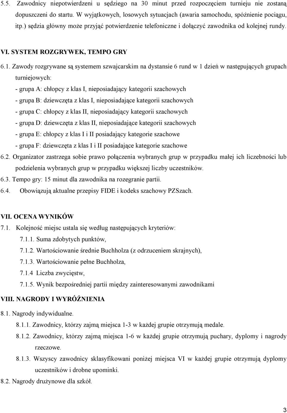 Zawody rozgrywane są systemem szwajcarskim na dystansie 6 rund w 1 dzień w następujących grupach turniejowych: - grupa A: chłopcy z klas I, nieposiadający kategorii szachowych - grupa B: dziewczęta z