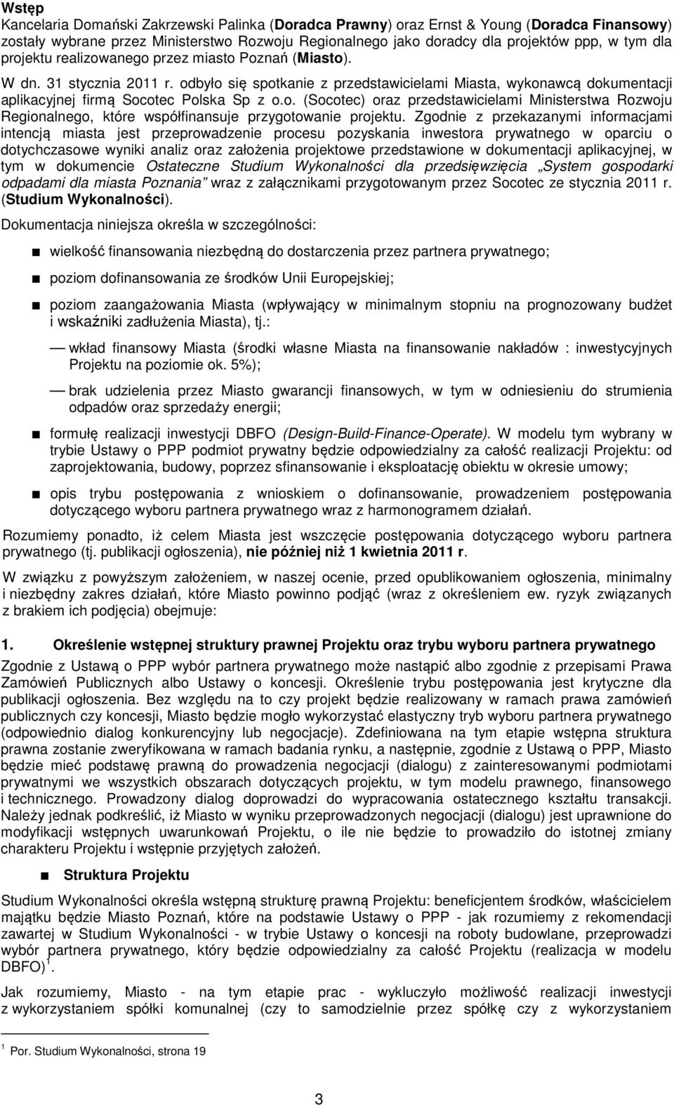 Zgodnie z przekazanymi informacjami intencją miasta jest przeprowadzenie procesu pozyskania inwestora prywatnego w oparciu o dotychczasowe wyniki analiz oraz założenia projektowe przedstawione w