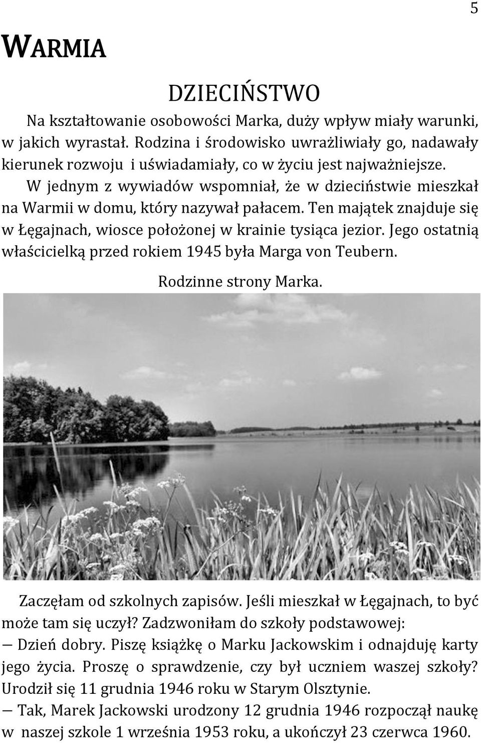 W jednym z wywiadów wspomniał, że w dzieciństwie mieszkał na Warmii w domu, który nazywał pałacem. Ten majątek znajduje się w Łęgajnach, wiosce położonej w krainie tysiąca jezior.