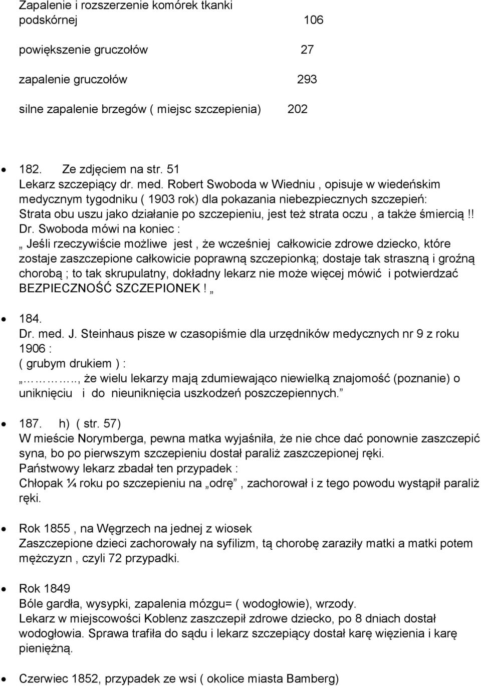 Robert Swoboda w Wiedniu, opisuje w wiedeńskim medycznym tygodniku ( 1903 rok) dla pokazania niebezpiecznych szczepień: Strata obu uszu jako działanie po szczepieniu, jest też strata oczu, a także