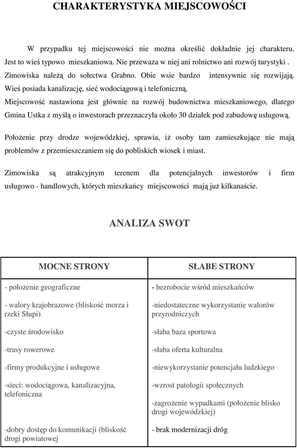 Miejscowość nastawiona jest głównie na rozwój budownictwa mieszkaniowego, dlatego Gmina Ustka z myślą o inwestorach przeznaczyła około 30 działek pod zabudowę usługową.