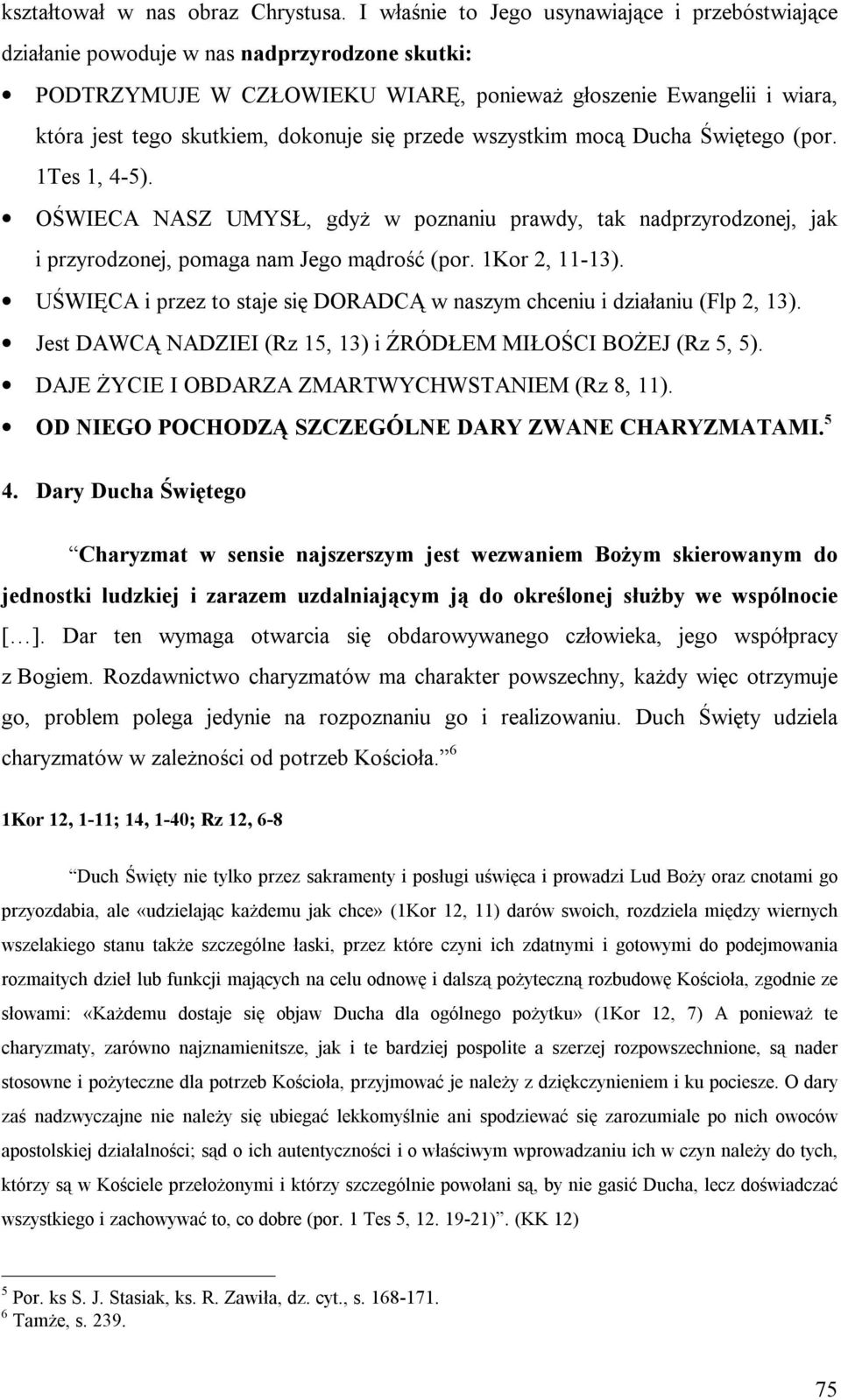 dokonuje się przede wszystkim mocą Ducha Świętego (por. 1Tes 1, 4-5). OŚWIECA NASZ UMYSŁ, gdyż w poznaniu prawdy, tak nadprzyrodzonej, jak i przyrodzonej, pomaga nam Jego mądrość (por. 1Kor 2, 11-13).