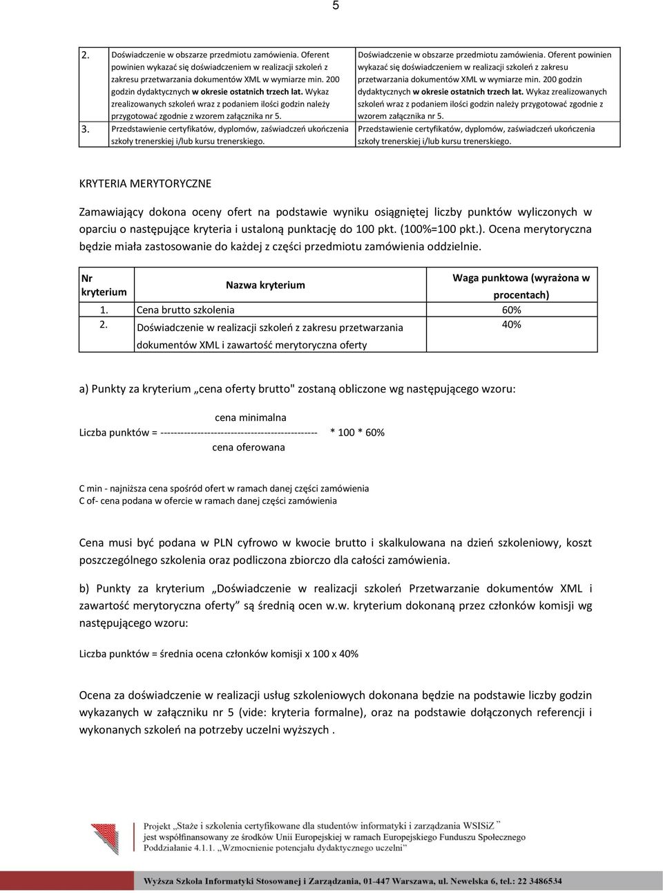 Przedstawienie certyfikatów, dyplomów, zaświadczeń ukończenia szkoły trenerskiej i/lub kursu trenerskiego. Doświadczenie w obszarze przedmiotu zamówienia.