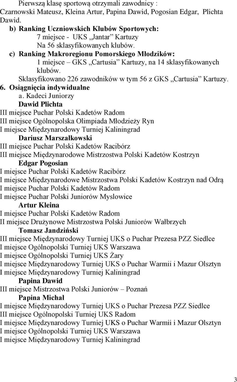 c) Ranking Makroregionu Pomorskiego Młodzików: 1 miejsce GKS Cartusia Kartuzy, na 14 sklasyfikowanych klubów. Sklasyfikowano 226 zawodników w tym 56 z GKS Cartusia Kartuzy. 6.