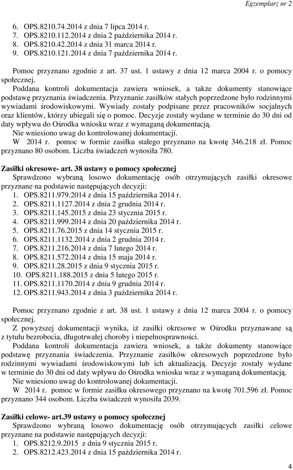 Poddana kontroli dokumentacja zawiera wniosek, a także dokumenty stanowiące podstawę przyznania świadczenia. Przyznanie zasiłków stałych poprzedzone było rodzinnymi wywiadami środowiskowymi.