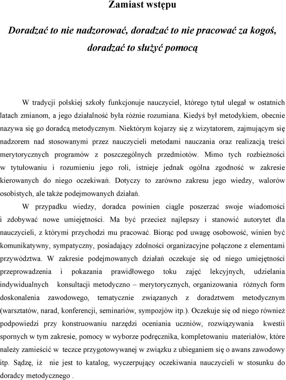 Niektórym kojarzy się z wizytatorem, zajmującym się nadzorem nad stosowanymi przez nauczycieli metodami nauczania oraz realizacją treści merytorycznych programów z poszczególnych przedmiotów.