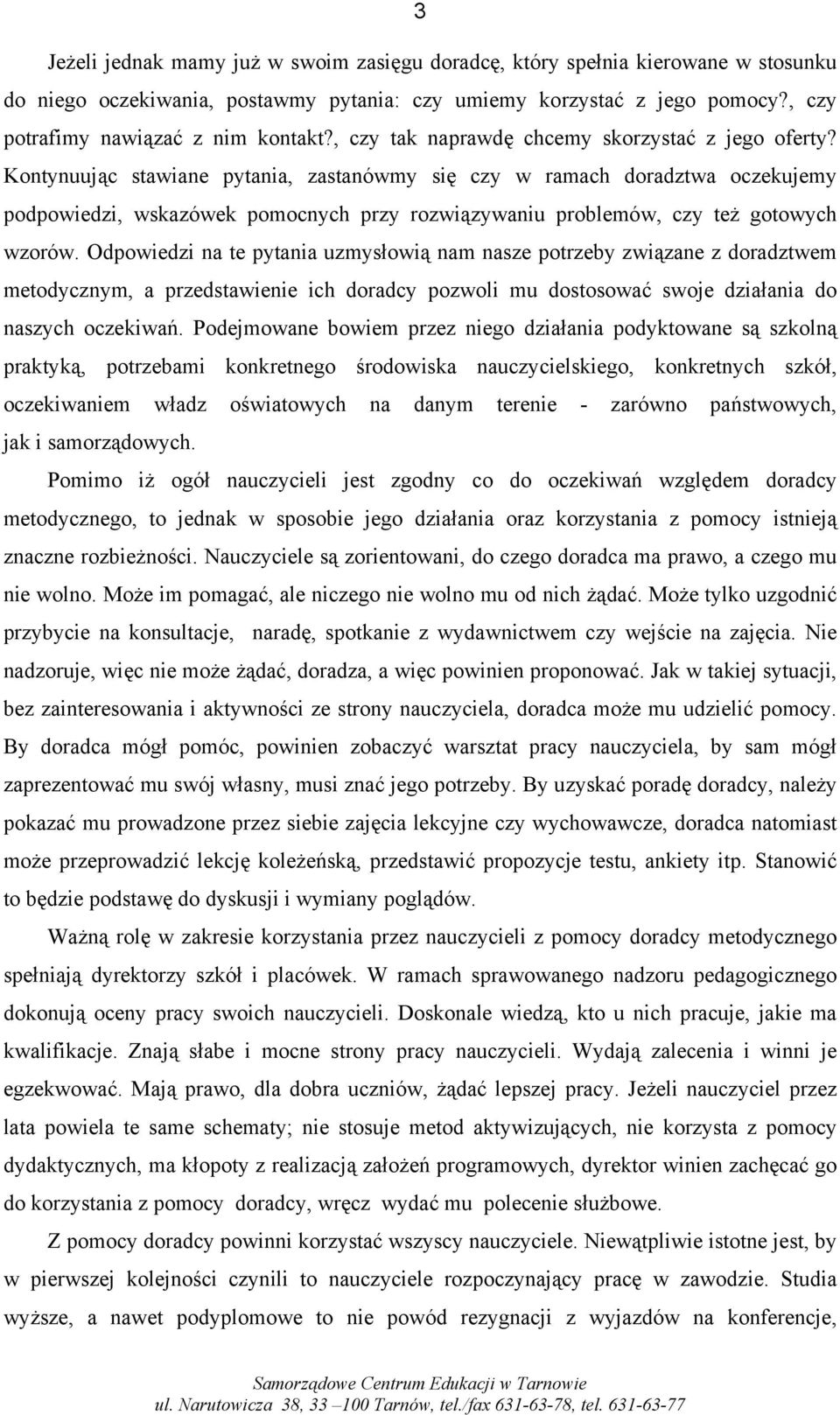 Kontynuując stawiane pytania, zastanówmy się czy w ramach doradztwa oczekujemy podpowiedzi, wskazówek pomocnych przy rozwiązywaniu problemów, czy też gotowych wzorów.