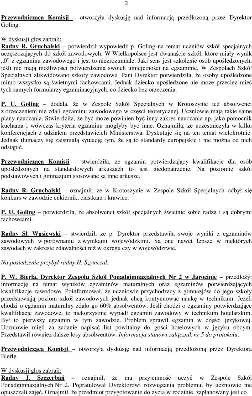 Jaki sens jest szkolenie osób upośledzonych, jeśli nie mają moŝliwości potwierdzenia swoich umiejętności na egzaminie. W Zespołach Szkół Specjalnych zlikwidowano szkoły zawodowe.