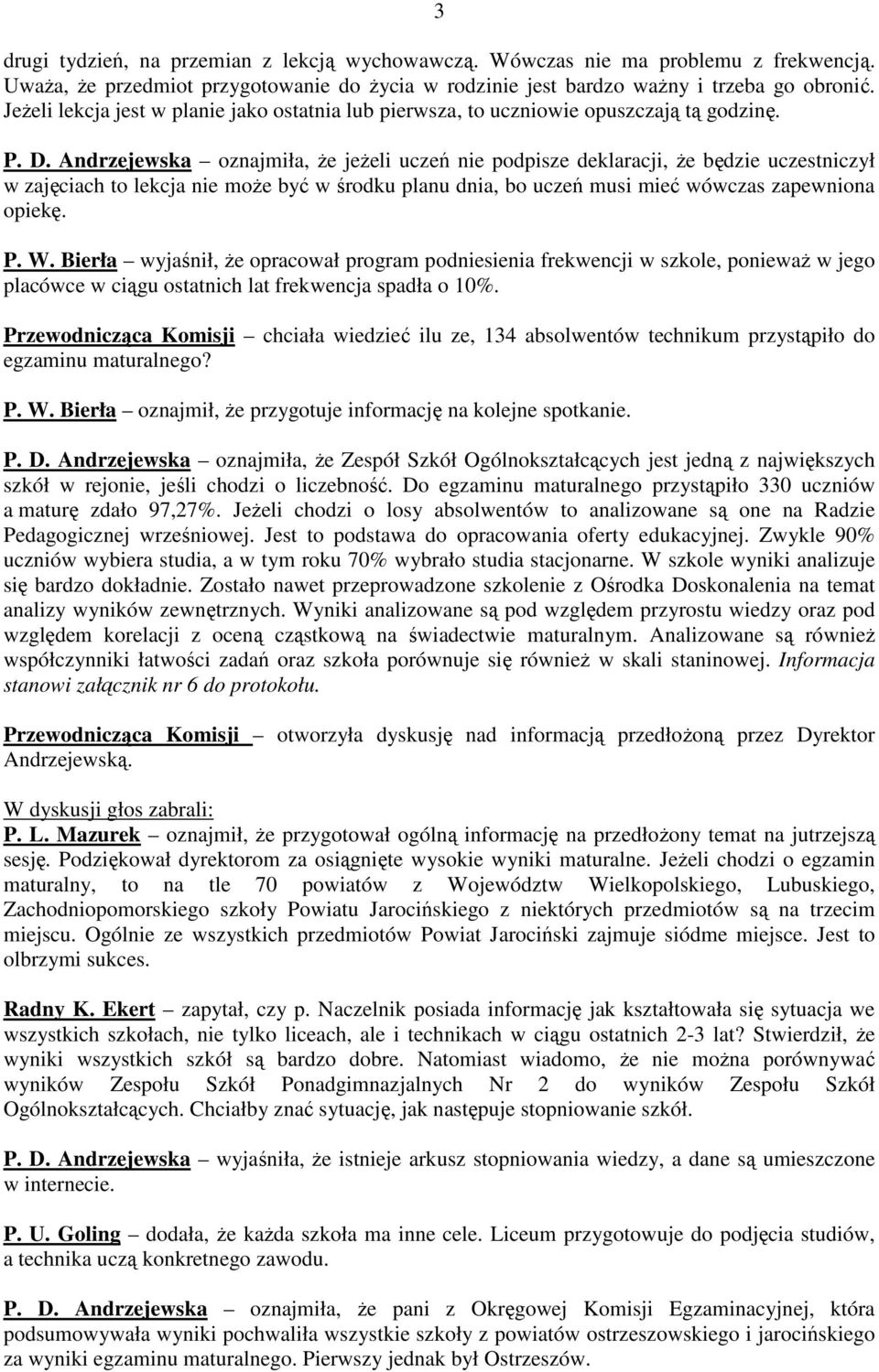 Andrzejewska oznajmiła, Ŝe jeŝeli uczeń nie podpisze deklaracji, Ŝe będzie uczestniczył w zajęciach to lekcja nie moŝe być w środku planu dnia, bo uczeń musi mieć wówczas zapewniona opiekę. P. W.