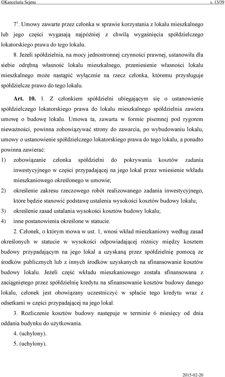 Jeżeli spółdzielnia, na mocy jednostronnej czynności prawnej, ustanowiła dla siebie odrębną własność lokalu mieszkalnego, przeniesienie własności lokalu mieszkalnego może nastąpić wyłącznie na rzecz