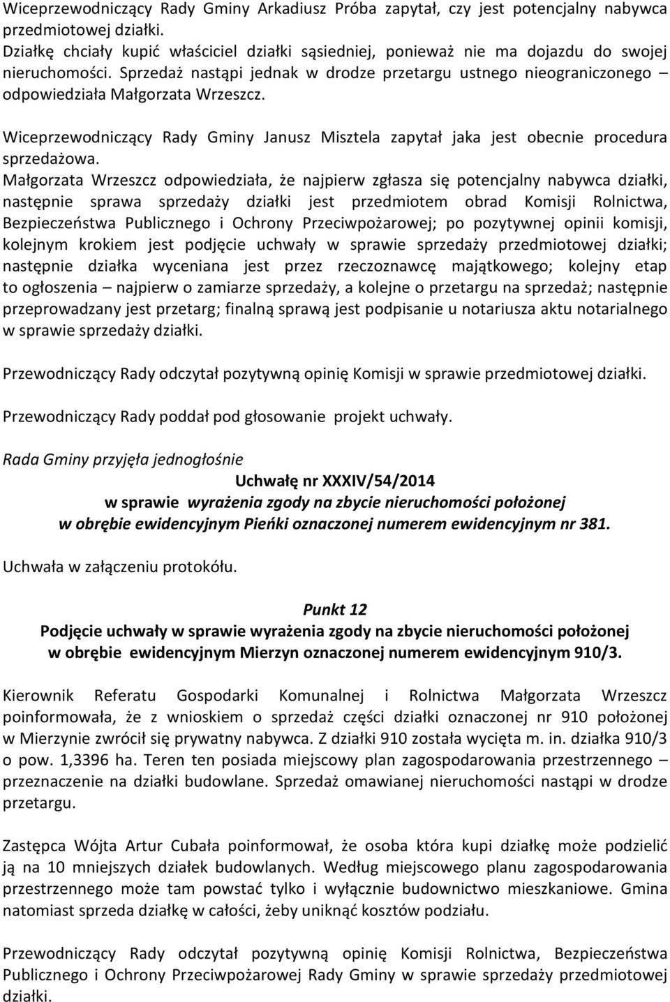 Sprzedaż nastąpi jednak w drodze przetargu ustnego nieograniczonego odpowiedziała Małgorzata Wrzeszcz. Wiceprzewodniczący Rady Gminy Janusz Misztela zapytał jaka jest obecnie procedura sprzedażowa.