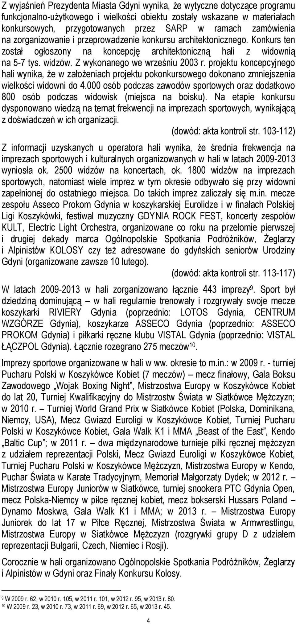 Z wykonanego we wrześniu 2003 r. projektu koncepcyjnego hali wynika, że w założeniach projektu pokonkursowego dokonano zmniejszenia wielkości widowni do 4.