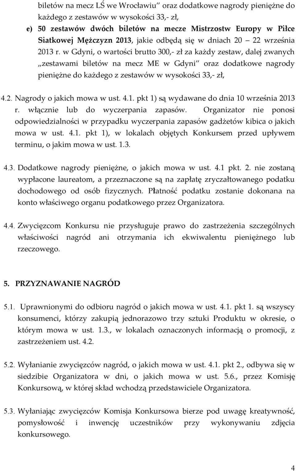 w Gdyni, o wartości brutto 300,- zł za każdy zestaw, dalej zwanych zestawami biletów na mecz ME w Gdyni oraz dodatkowe nagrody pieniężne do każdego z zestawów w wysokości 33,- zł, 4.2.