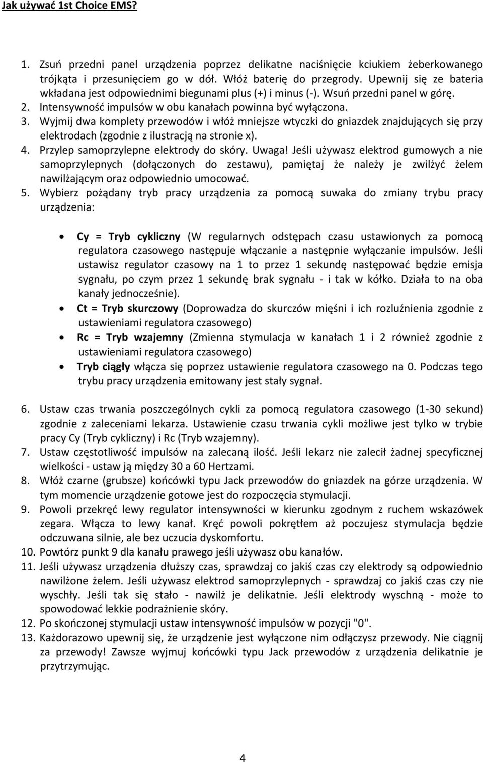 Wyjmij dwa komplety przewodów i włóż mniejsze wtyczki do gniazdek znajdujących się przy elektrodach (zgodnie z ilustracją na stronie x). 4. Przylep samoprzylepne elektrody do skóry. Uwaga!