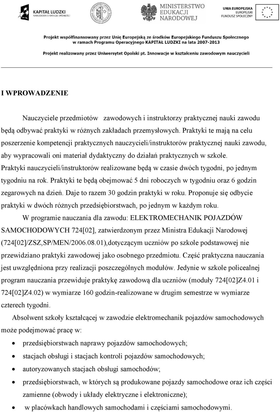 Praktyki nauczycieli/instruktorów realizowane będą w czasie dwóch tygodni, po jednym tygodniu na rok. Praktyki te będą obejmować 5 dni roboczych w tygodniu oraz 6 godzin zegarowych na dzień.