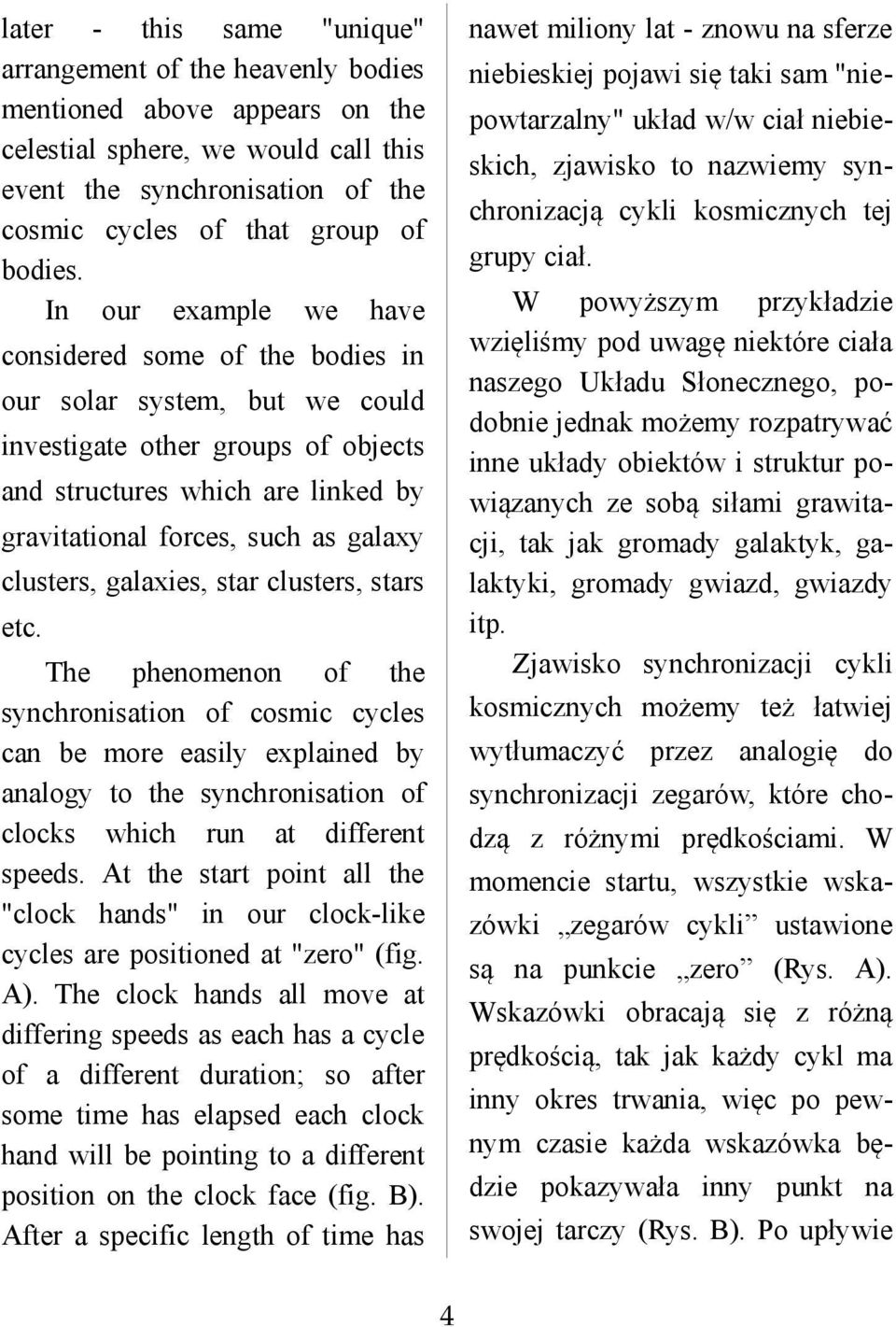 In our example we have nawet miliony lat - znowu na sferze niebieskiej pojawi się taki sam "niepowtarzalny" układ w/w ciał niebieskich, zjawisko to nazwiemy synchronizacją cykli kosmicznych tej grupy