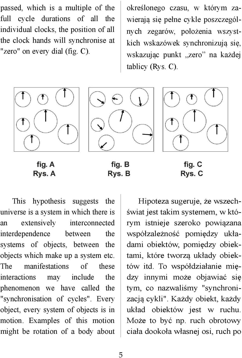 This hypothesis suggests the universe is a system in which there is an extensively interconnected interdependence between the systems of objects, between the objects which make up a system etc.