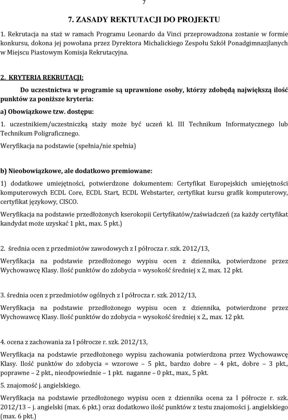 Piastowym Komisja Rekrutacyjna. 2. KRYTERIA REKRUTACJI: Do uczestnictwa w programie są uprawnione osoby, którzy zdobędą największą ilość punktów za poniższe kryteria: a) Obowiązkowe tzw. dostępu: 1.
