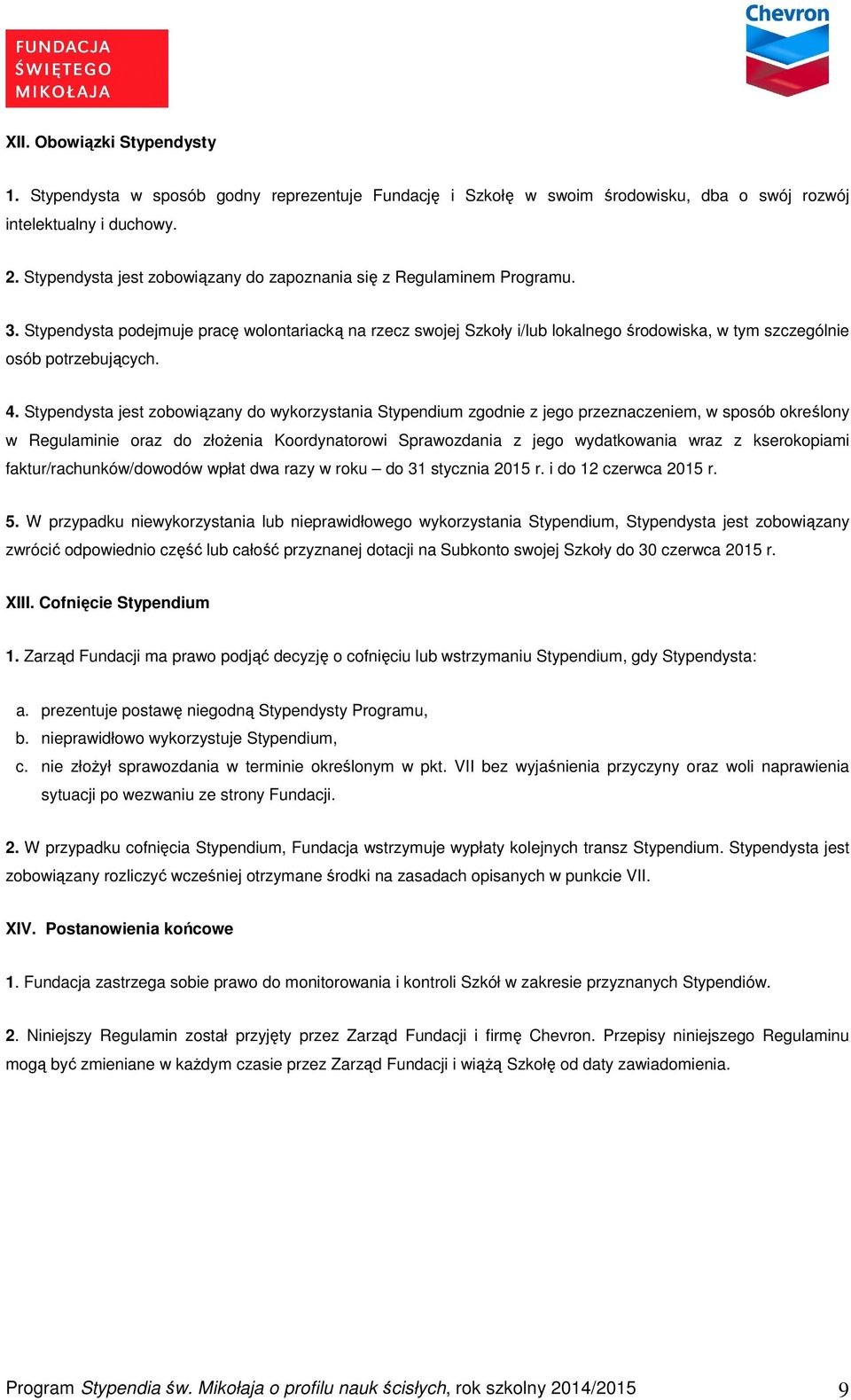 Stypendysta podejmuje pracę wolontariacką na rzecz swojej Szkoły i/lub lokalnego środowiska, w tym szczególnie osób potrzebujących. 4.
