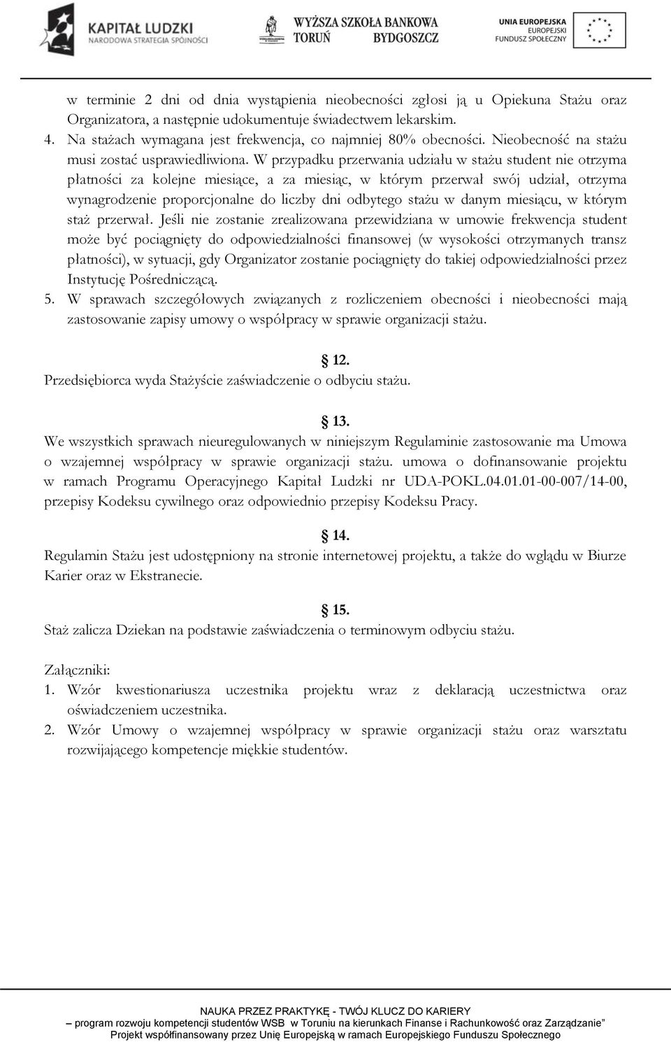 W przypadku przerwania udziału w stażu student nie otrzyma płatności za kolejne miesiące, a za miesiąc, w którym przerwał swój udział, otrzyma wynagrodzenie proporcjonalne do liczby dni odbytego