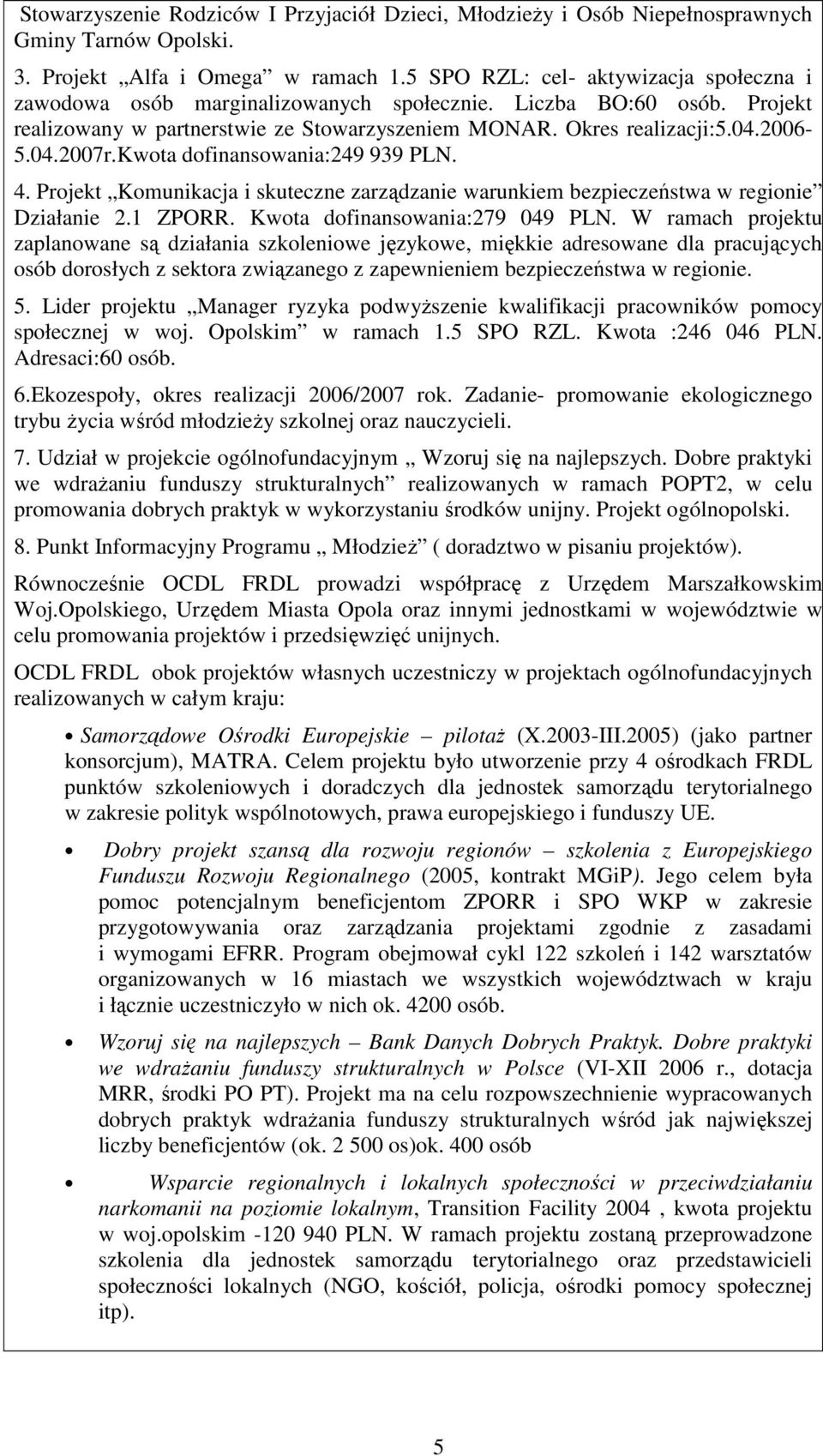kwota dofinansowania:249 939 PLN. 4. Projekt Komunikacja i skuteczne zarządzanie warunkiem bezpieczeństwa w regionie Działanie 2.1 ZPORR. Kwota dofinansowania:279 049 PLN.