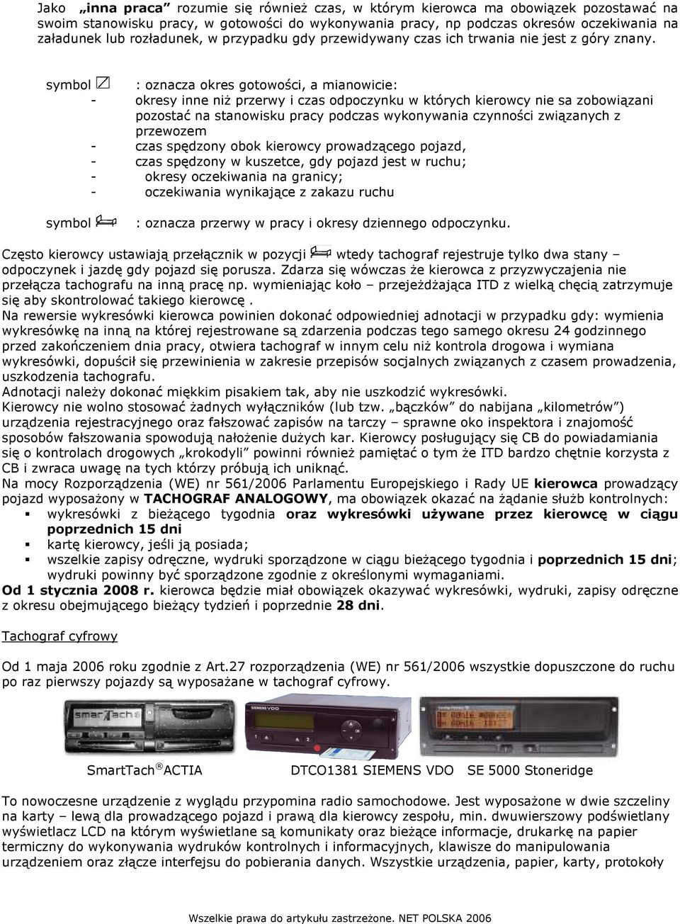 symbol : oznacza okres gotowości, a mianowicie: - okresy inne niż przerwy i czas odpoczynku w których kierowcy nie sa zobowiązani pozostać na stanowisku pracy podczas wykonywania czynności związanych