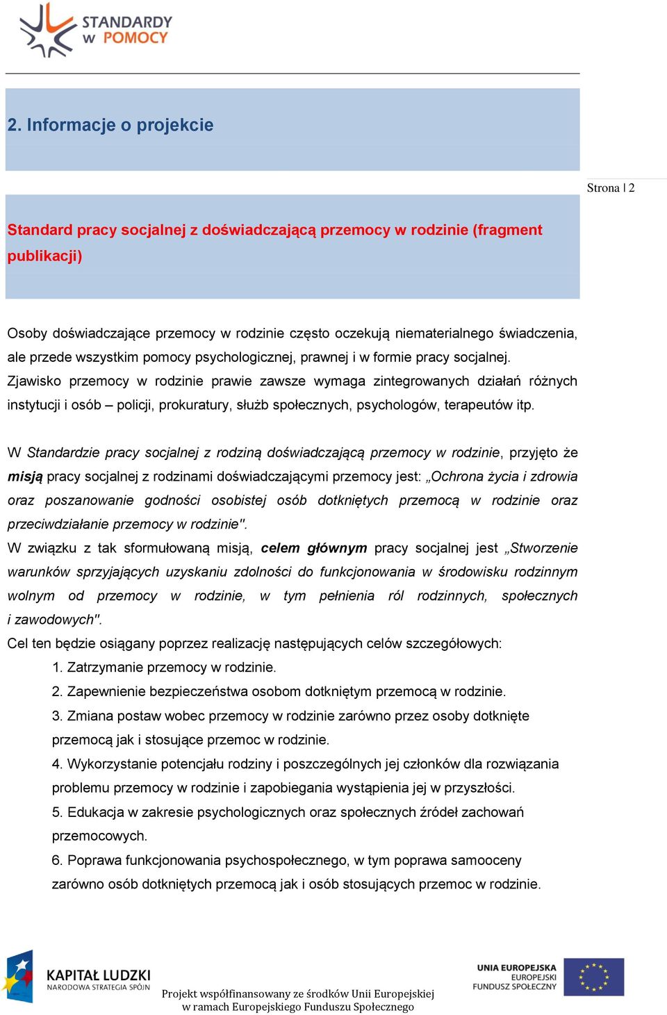 Zjawisko przemocy w rodzinie prawie zawsze wymaga zintegrowanych działań różnych instytucji i osób policji, prokuratury, służb społecznych, psychologów, terapeutów itp.