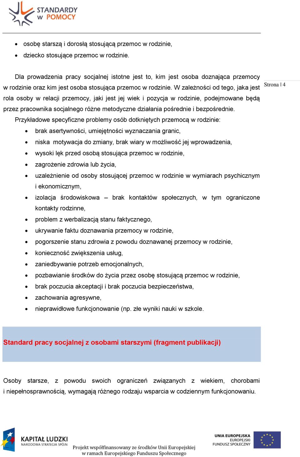 W zależności od tego, jaka jest rola osoby w relacji przemocy, jaki jest jej wiek i pozycja w rodzinie, podejmowane będą przez pracownika socjalnego różne metodyczne działania pośrednie i