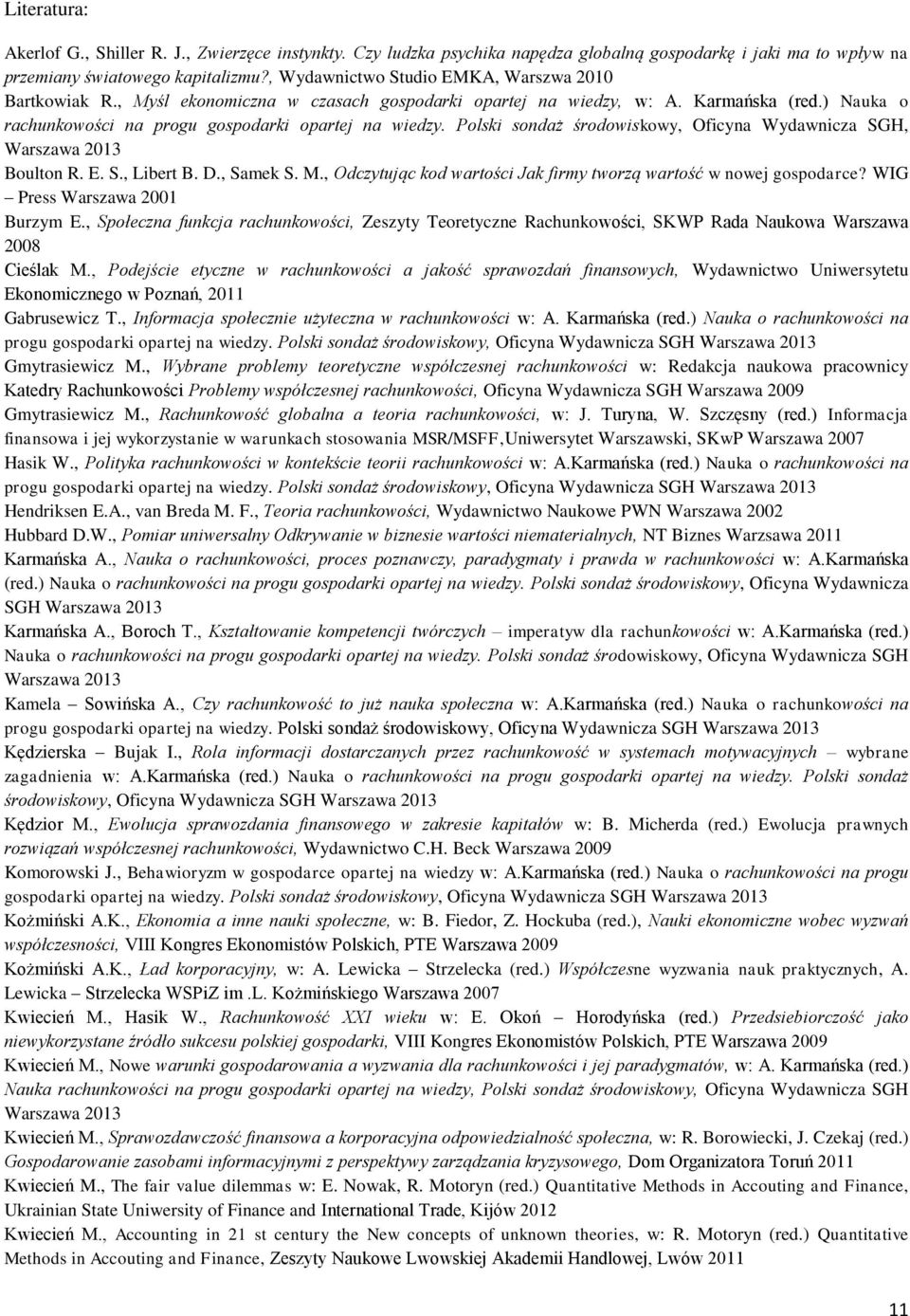 Polski sondaż środowiskowy, Oficyna Wydawnicza SGH, Warszawa 2013 Boulton R. E. S., Libert B. D., Samek S. M., Odczytując kod wartości Jak firmy tworzą wartość w nowej gospodarce?
