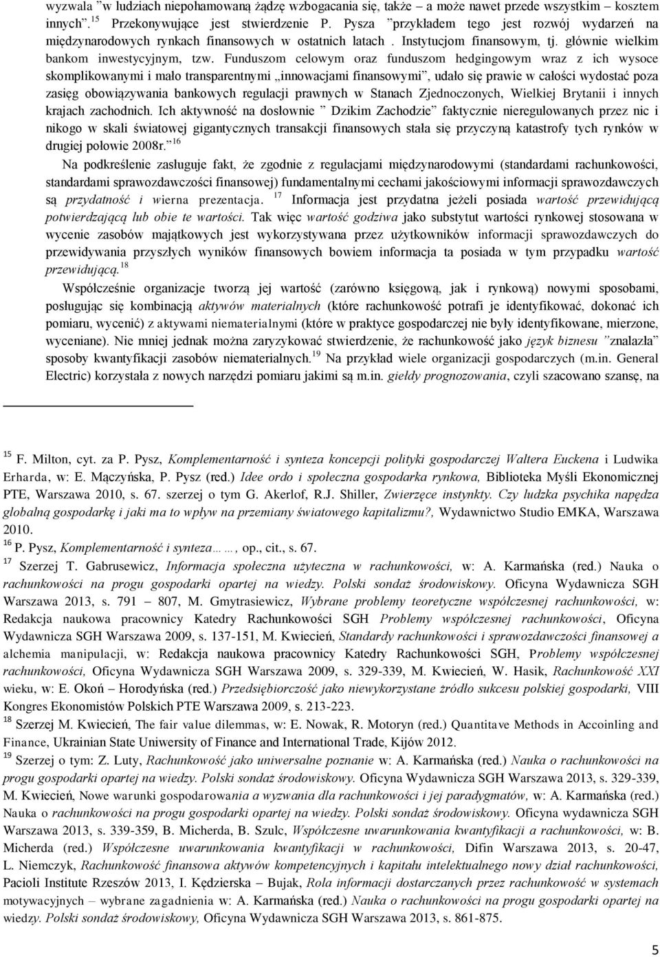 Funduszom celowym oraz funduszom hedgingowym wraz z ich wysoce skomplikowanymi i mało transparentnymi innowacjami finansowymi, udało się prawie w całości wydostać poza zasięg obowiązywania bankowych