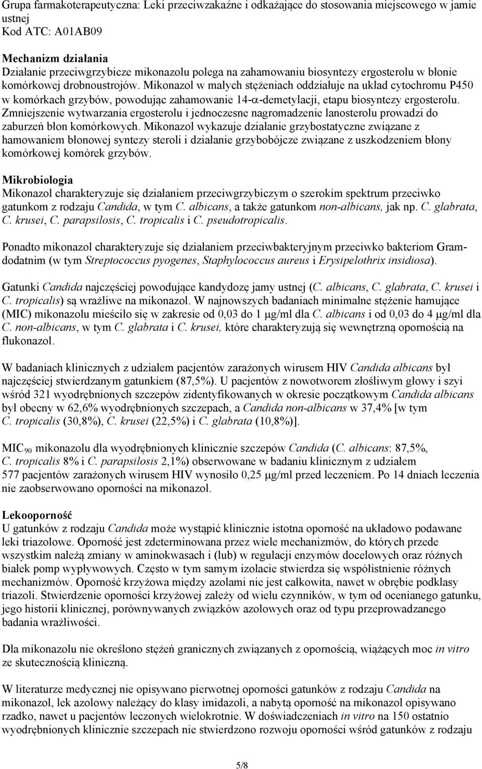 Mikonazol w małych stężeniach oddziałuje na układ cytochromu P450 w komórkach grzybów, powodując zahamowanie 14--demetylacji, etapu biosyntezy ergosterolu.