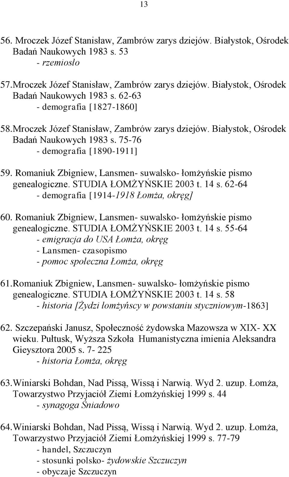 STUDIA ŁOMŻYŃSKIE 2003 t. 14 s. 62-64 - demografia [1914-1918 Łomża, okręg] 60. Romaniuk Zbigniew, Lansmen- suwalsko- łomżyńskie pismo genealogiczne. STUDIA ŁOMŻYŃSKIE 2003 t. 14 s. 55-64 - emigracja do USA Łomża, okręg - Lansmen- czasopismo - pomoc społeczna Łomża, okręg 61.