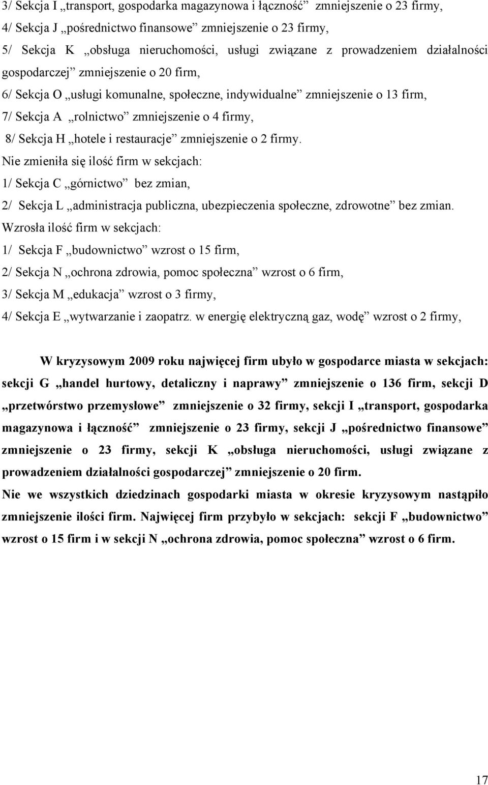 hotele i restauracje zmniejszenie o 2 firmy. Nie zmieniła się ilość firm w sekcjach: 1/ Sekcja C górnictwo bez zmian, 2/ Sekcja L administracja publiczna, ubezpieczenia społeczne, zdrowotne bez zmian.