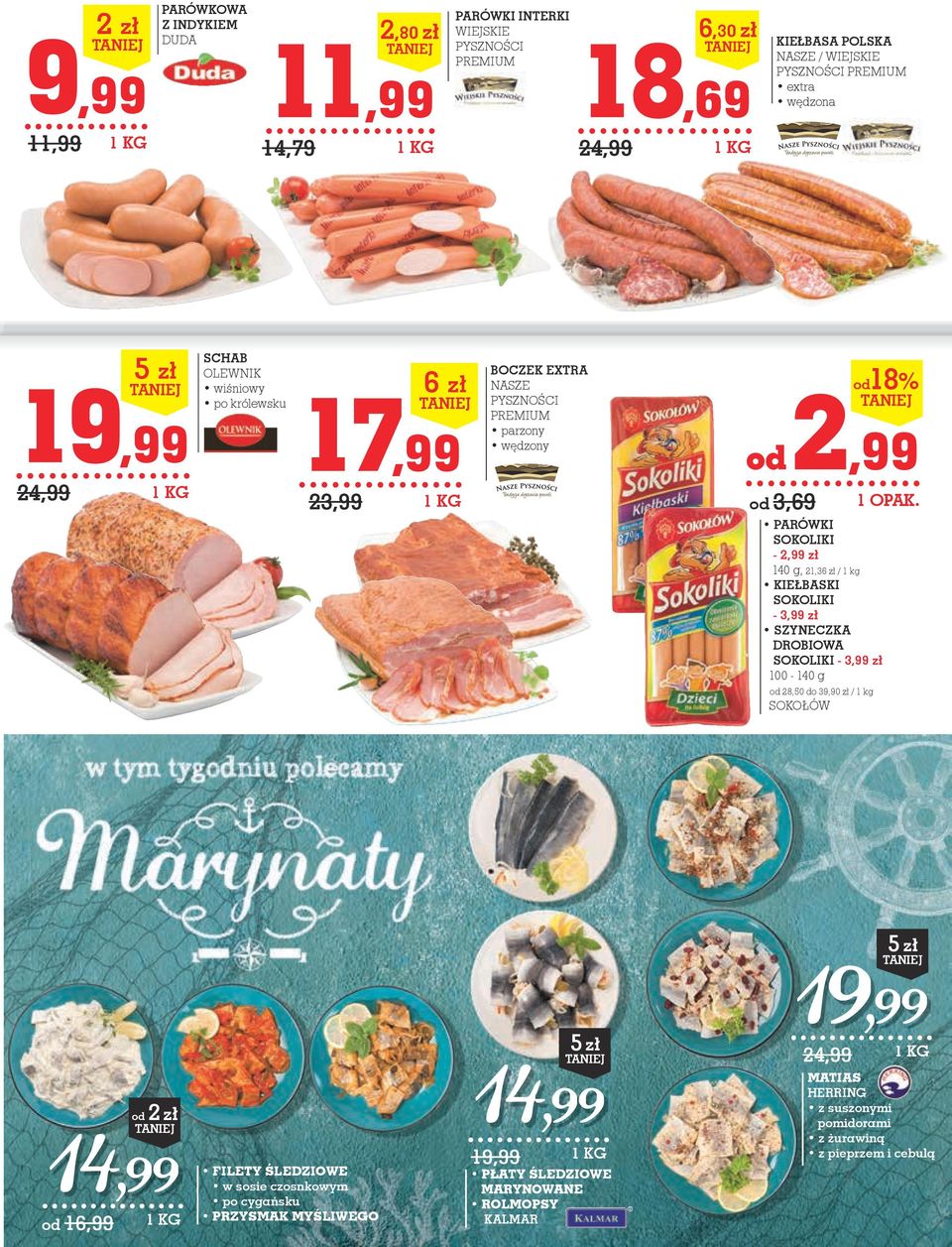 g, 21,36 zł / 1 kg kiełbaski sokoliki - 3,99 zł szyneczka DrOBiOWa sokoliki - 3,99 zł 100-140 g od 28,50 do 39,90 zł / 1 kg SOKOŁÓW 5 zł 14,99 od 16,99 od 2 zł FILETY ŚLEDZIOWE w