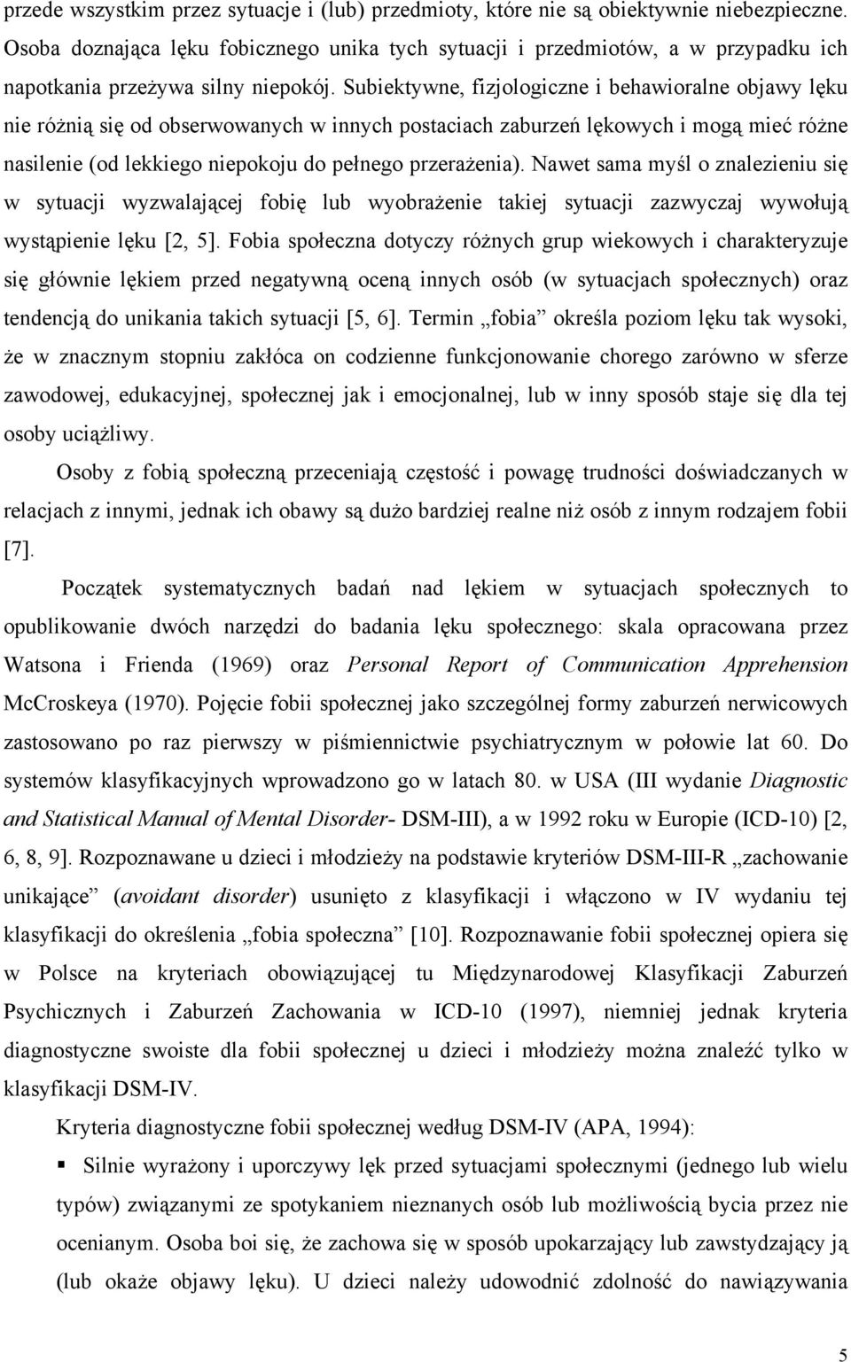 Subiektywne, fizjologiczne i behawioralne objawy lęku nie różnią się od obserwowanych w innych postaciach zaburzeń lękowych i mogą mieć różne nasilenie (od lekkiego niepokoju do pełnego przerażenia).