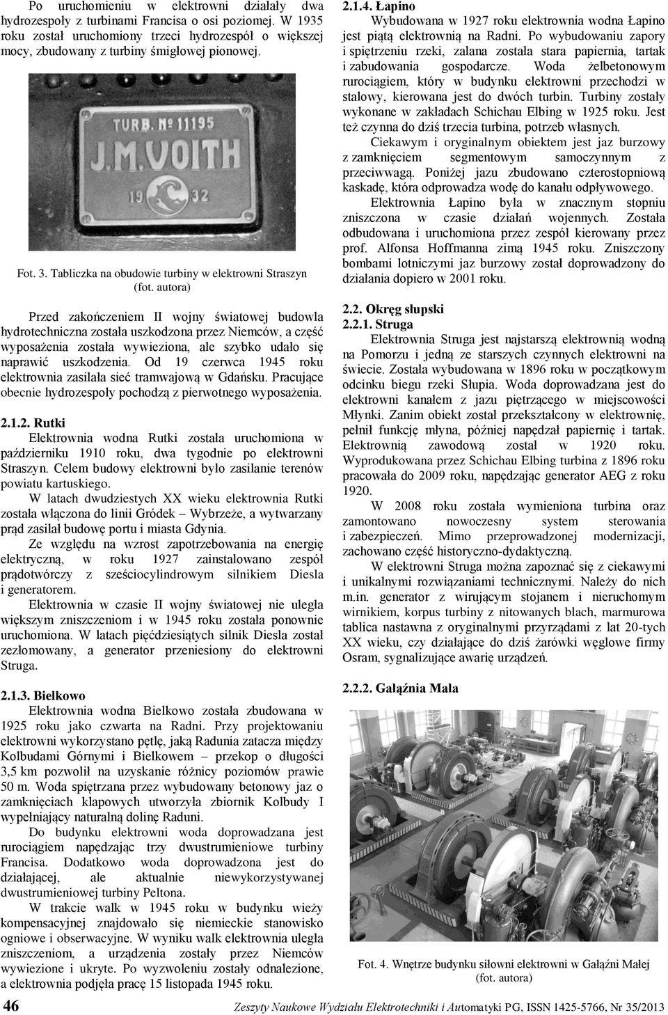 autora) Przed zakończeniem II wojny światowej budowla hydrotechniczna została uszkodzona przez Niemców, a część wyposażenia została wywieziona, ale szybko udało się naprawić uszkodzenia.