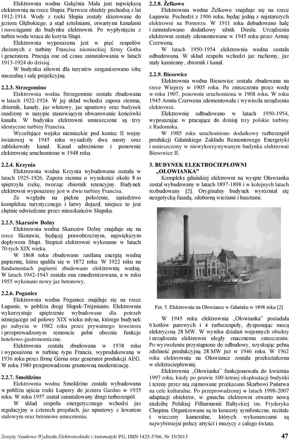 Elektrownia wyposażona jest w pięć zespołów złożonych z turbiny Francisa niemieckiej firmy Gotha i generatora. Pracują one od czasu zainstalowania w latach 1913-1924 do dzisiaj.