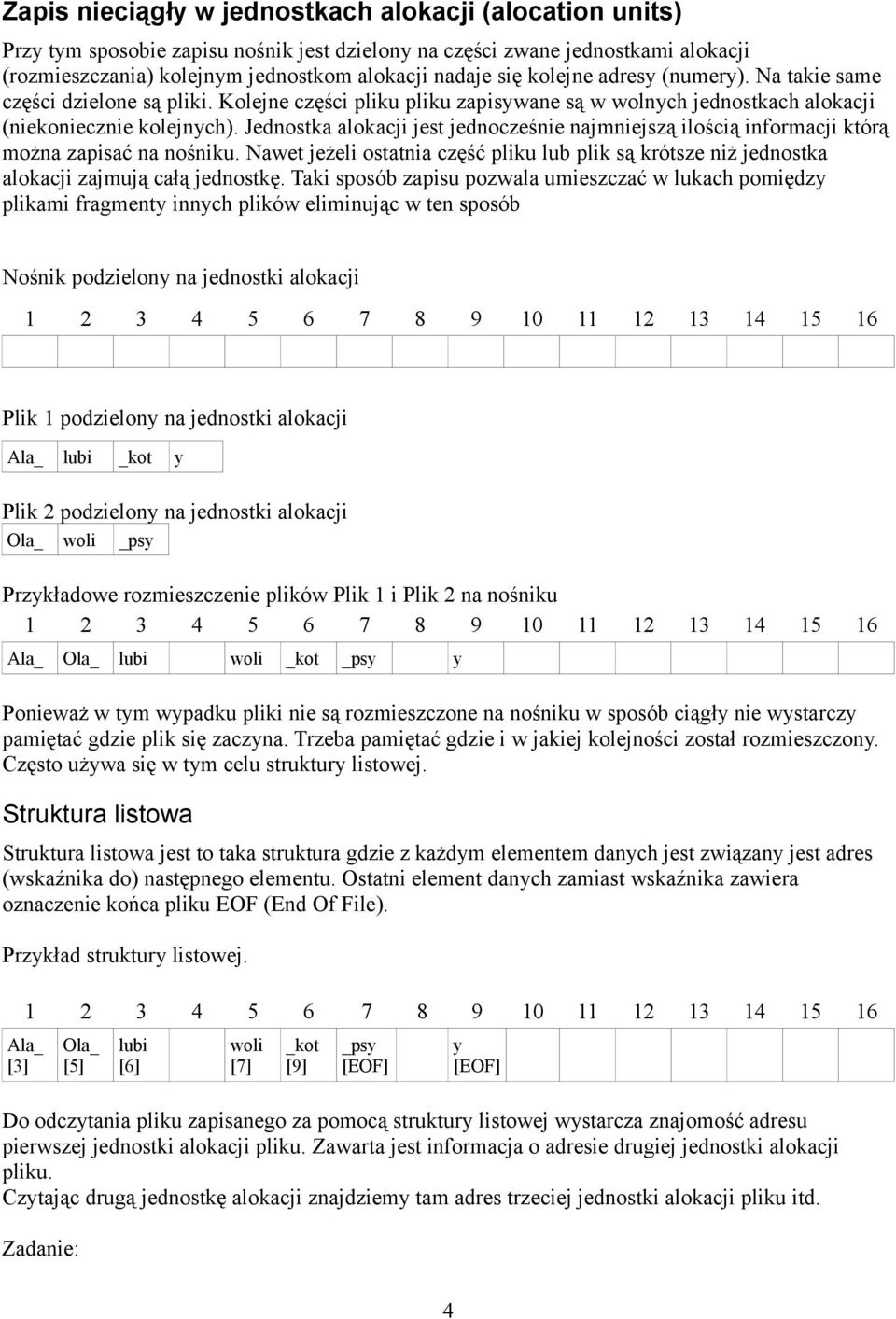 Jednostka alokacji jest jednocześnie najmniejszą ilością informacji którą można zapisać na nośniku. Nawet jeżeli ostatnia część pliku lub plik są krótsze niż jednostka alokacji zajmują całą jednostkę.