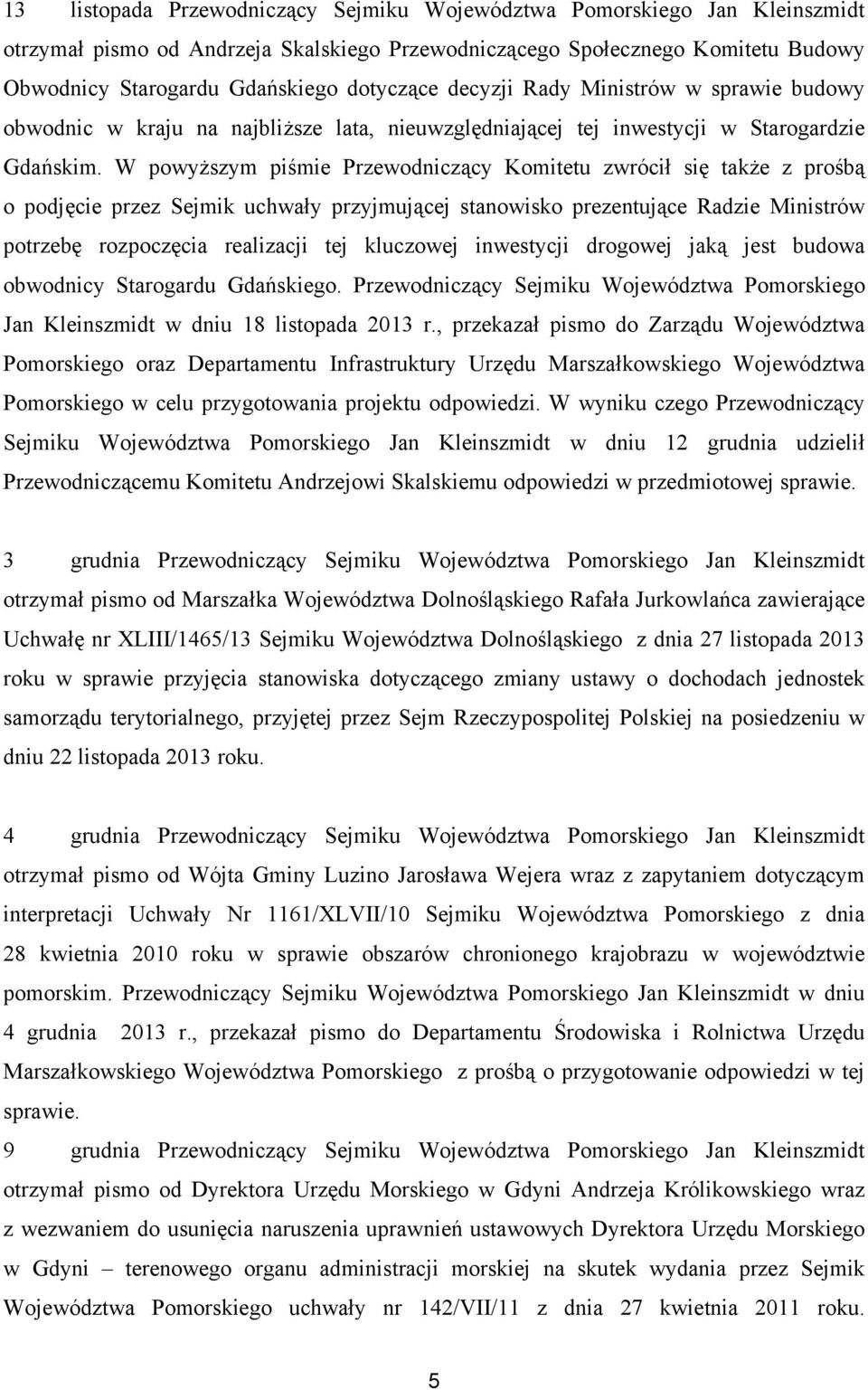 W powyższym piśmie Przewodniczący Komitetu zwrócił się także z prośbą o podjęcie przez Sejmik uchwały przyjmującej stanowisko prezentujące Radzie Ministrów potrzebę rozpoczęcia realizacji tej